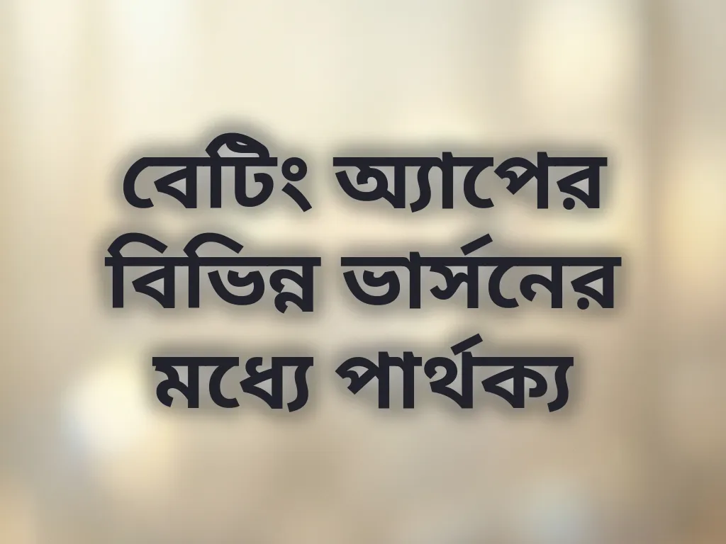 বেটিং অ্যাপের বিভিন্ন ভার্সনের মধ্যে পার্থক্য