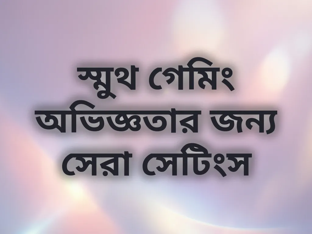 স্মুথ গেমিং অভিজ্ঞতার জন্য সেরা সেটিংস