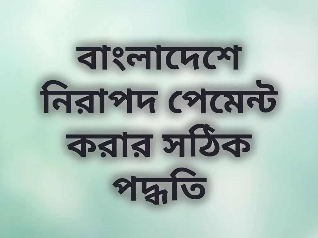বাংলাদেশে নিরাপদ পেমেন্ট করার সঠিক পদ্ধতি