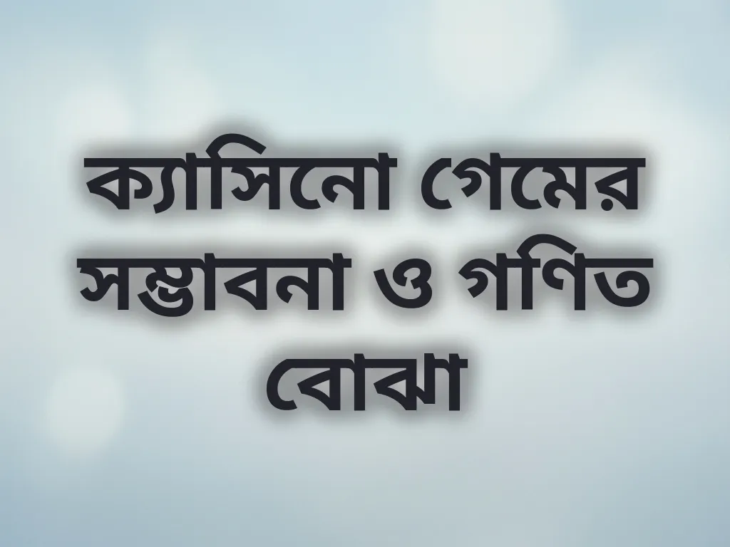 ক্যাসিনো গেমের সম্ভাবনা ও গণিত বোঝা